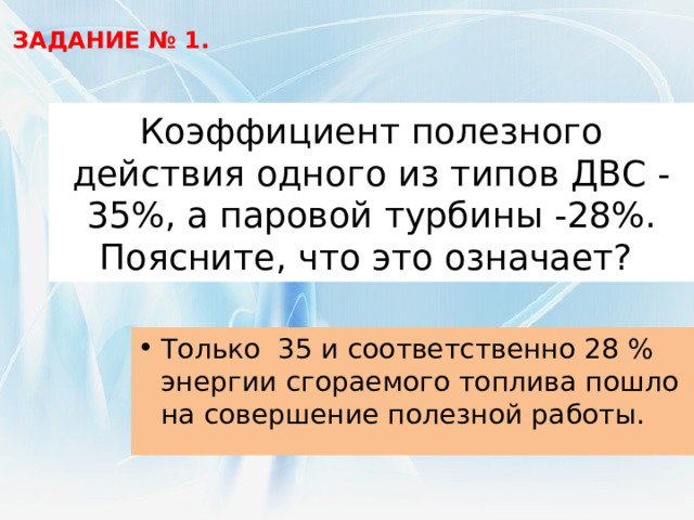 5. Укажите, какой двигатель установлен на… Автомобиле? Трамвае? Пароходе? Паровозе? Ракете? Тракторе? Паровая машина. Двигатель внутреннего сгорания Паровая турбина. Электродвигатель. Дизель. Реактивный двигатель. 6. Что понимают под КПД теплового двигателя? Записать формулу. 