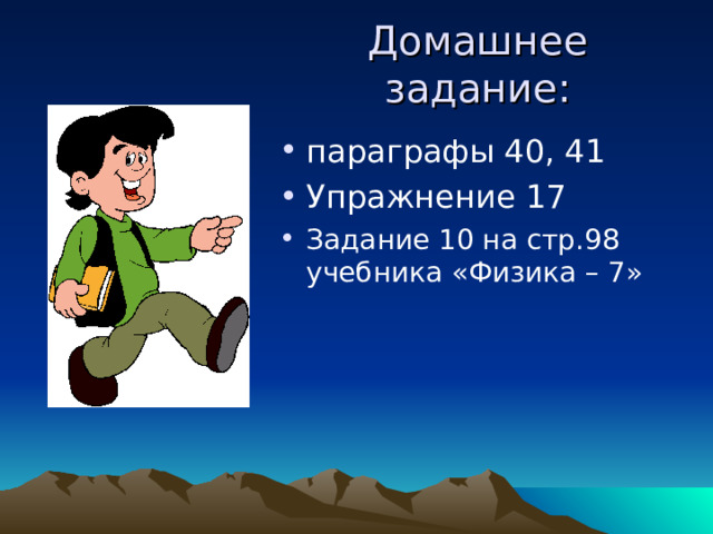 Домашнее задание: параграфы 40, 41 Упражнение 17 Задание 10 на стр.98 учебника «Физика – 7» 
