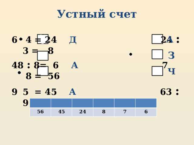 Устный счет  4 = 24 Д 24 : 3 = 8 48 : 8= 6 А 7 8 = 56 5 = 45 А 63 : 9 = 7  А 242  З  Ч 56 45 24 8 7 6 