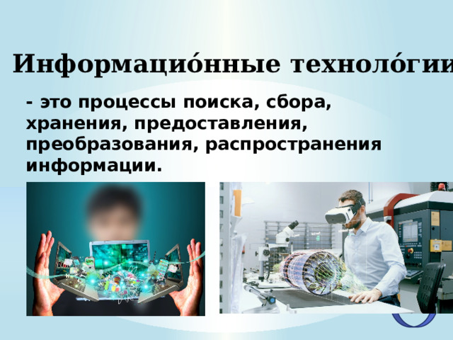 Информацио́нные техноло́гии - это процессы поиска, сбора, хранения, предоставления, преобразования, распространения информации. 