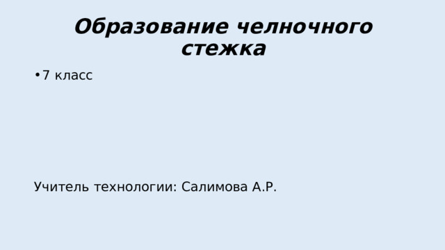 Образование челночного стежка 7 класс Учитель технологии: Салимова А.Р. 