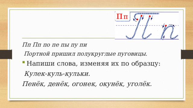 Пп Пп по пе пы пу пи  Портной пришил полукруглые пуговицы. Напиши слова, изменяя их по образцу:  Кулек-куль-кульки. Пенёк, денёк, огонек, окунёк, уголёк. 