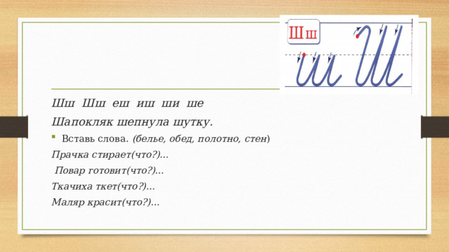 Шш Шш еш иш ши ше Шапокляк шепнула шутку. Вставь слова. (белье, обед, полотно, стен ) Прачка стирает(что?)…  Повар готовит(что?)… Ткачиха ткет(что?)… Маляр красит(что?)… 