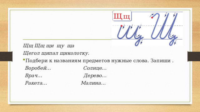 Щщ Щщ щи щу ща Щегол щипал щиколотку. Подбери к названиям предметов нужные слова. Запиши . Воробей… Солнце… Врач… Дерево… Ракета… Малина…  