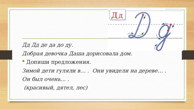 Дд Дд де да до ду . Добрая девочка Даша дорисовала дом. Допиши предложения. Зимой дети гуляли в… . Они увидели на дереве… . Он был очень… .  (красивый, дятел, лес) 