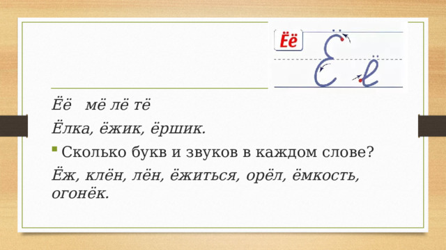 Ёё мё лё тё Ёлка, ёжик, ёршик. Сколько букв и звуков в каждом слове? Ёж, клён, лён, ёжиться, орёл, ёмкость, огонёк. 