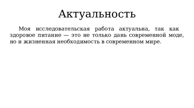 Актуальность  Моя исследовательская работа актуальна, так как здоровое питание — это не только дань современной моде, но и жизненная необходимость в современном мире. 