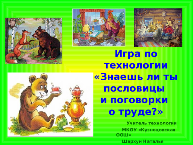 Игра по технологии  «Знаешь ли ты пословицы  и поговорки  о труде?»  Учитель технологии  МКОУ «Кузнецовская ООШ»  Шархун Наталья Леонидовна 