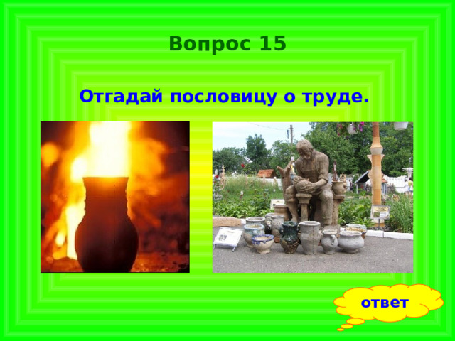 Вопрос 15 Отгадай пословицу о труде.  ответ 