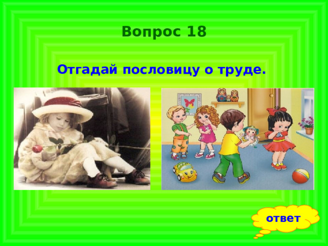 Вопрос 18 Отгадай пословицу о труде.  ответ 