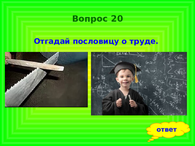 Вопрос 20 Отгадай пословицу о труде.  ответ 