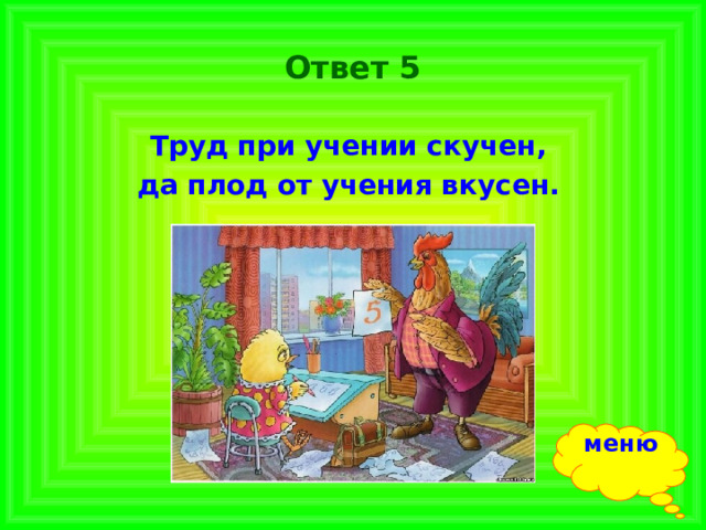 Ответ 5 Труд при учении скучен, да плод от учения вкусен.  меню 