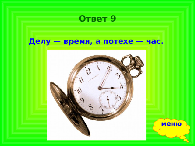 Ответ 9 Делу — время, а потехе — час.  меню 