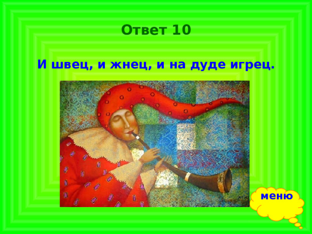 Ответ 10 И швец, и жнец, и на дуде игрец. меню 