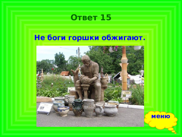 Ответ 15 Не боги горшки обжигают.  меню 