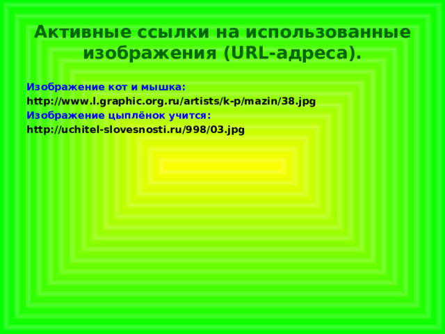  Активные ссылки на использованные изображения (URL-адреса).   Изображение кот и мышка: http://www.l.graphic.org.ru/artists/k-p/mazin/38.jpg Изображение цыплёнок учится: http://uchitel-slovesnosti.ru/998/03.jpg 