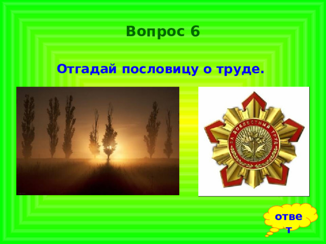 Вопрос 6 Отгадай пословицу о труде.  ответ 