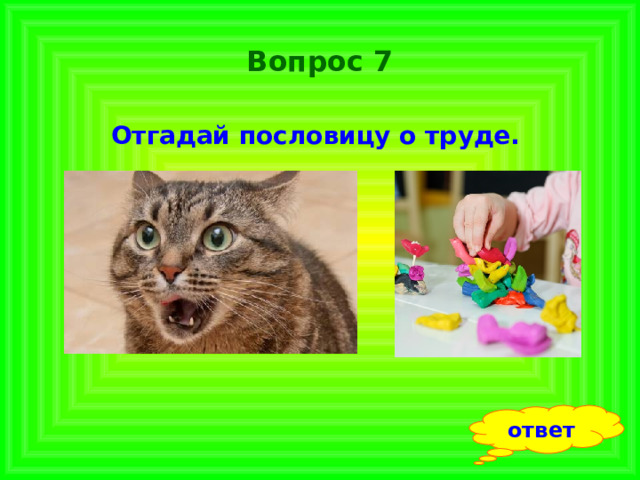 Вопрос 7 Отгадай пословицу о труде.  ответ 