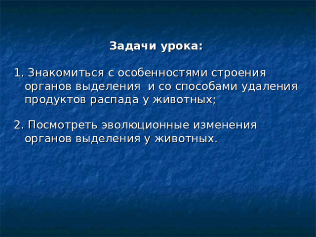 Задачи урока:  1. Знакомиться с особенностями строения органов выделения и со способами удаления продуктов распада у животных; 2. Посмотреть эволюционные изменения органов выделения у животных. 