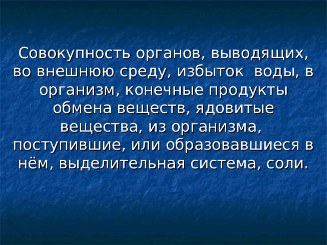 Совокупность органов, выводящих, во внешнюю среду, избыток воды, в организм, конечные продукты обмена веществ, ядовитые вещества, из организма, поступившие, или образовавшиеся в нём, выделительная система, соли. 