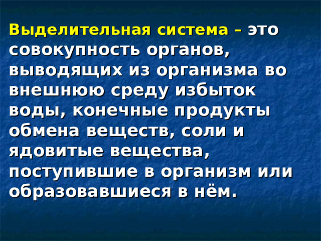 Выделительная система – это совокупность органов, выводящих из организма во внешнюю среду избыток воды, конечные продукты обмена веществ, соли и ядовитые вещества, поступившие в организм или образовавшиеся в нём. 