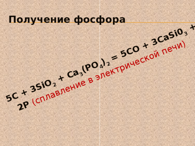  5С + 3SiO 2 + Са 3 (РО 4 ) 2 = 5СО + 3CaSi0 3 + 2Р (сплавление в электрической печи)  Получение фосфора 