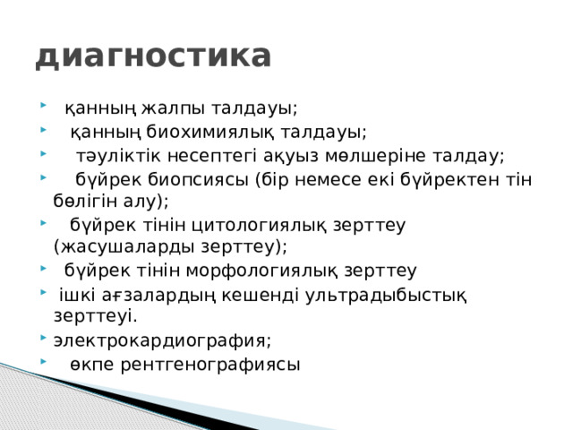 диагностика   қанның жалпы талдауы;    қанның биохимиялық талдауы;     тәуліктік несептегі ақуыз мөлшеріне талдау;     бүйрек биопсиясы (бір немесе екі бүйректен тін бөлігін алу);    бүйрек тінін цитологиялық зерттеу (жасушаларды зерттеу);   бүйрек тінін морфологиялық зерттеу   ішкі ағзалардың кешенді ультрадыбыстық зерттеуі.   электрокардиография;    өкпе рентгенографиясы 