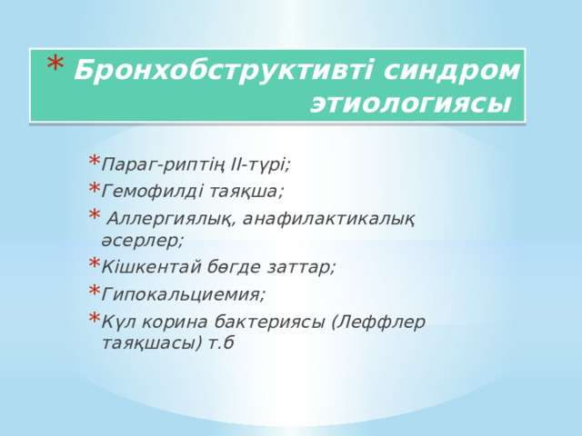 Бронхобструктивті синдром этиологиясы Параг-риптің ІІ-түрі; Гемофилді таяқша;  Аллергиялық, анафилактикалық әсерлер; Кішкентай бөгде заттар; Гипокальциемия; Күл корина бактериясы (Леффлер таяқшасы) т.б 