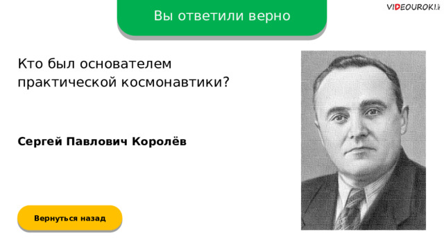 Вы ответили верно Кто был основателем практической космонавтики? Сергей Павлович Королёв Вернуться назад  