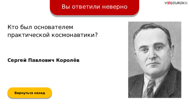 Вы ответили неверно Кто был основателем практической космонавтики? Сергей Павлович Королёв Вернуться назад  