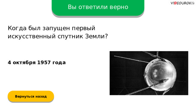 Вы ответили верно Когда был запущен первый искусственный спутник Земли? 4 октября 1957 года Вернуться назад  