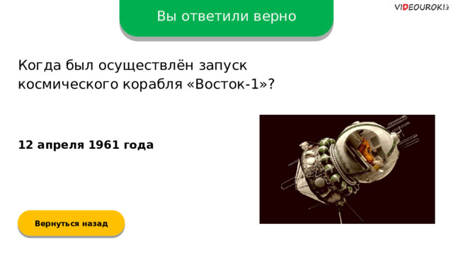 Вы ответили верно Когда был осуществлён запуск космического корабля «Восток-1»? 12 апреля 1961 года Вернуться назад  