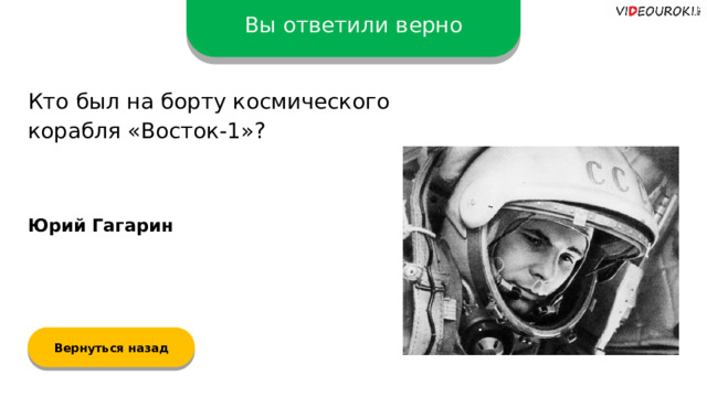 Вы ответили верно Кто был на борту космического корабля «Восток-1»? Юрий Гагарин Вернуться назад  