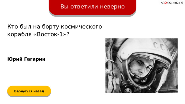 Вы ответили неверно Кто был на борту космического корабля «Восток-1»? Юрий Гагарин Вернуться назад  