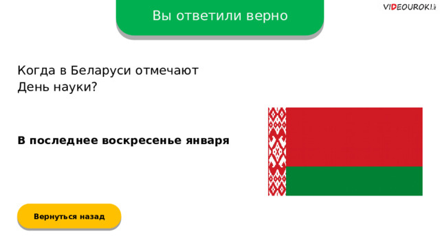 Вы ответили верно Когда в Беларуси отмечают  День науки? В последнее воскресенье января Вернуться назад  