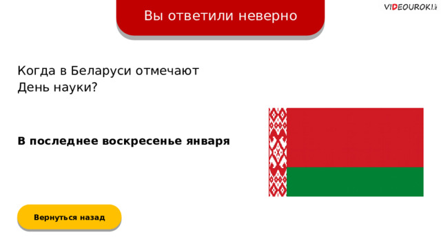 Вы ответили неверно Когда в Беларуси отмечают  День науки? В последнее воскресенье января Вернуться назад  