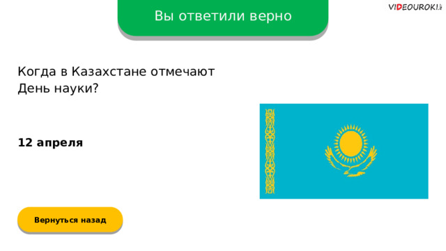 Вы ответили верно Когда в Казахстане отмечают День науки? 12 апреля Вернуться назад  