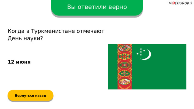 Вы ответили верно Когда в Туркменистане отмечают День науки? 12 июня Вернуться назад  