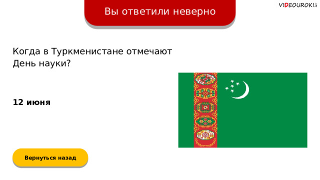 Вы ответили неверно Когда в Туркменистане отмечают День науки? 12 июня Вернуться назад  