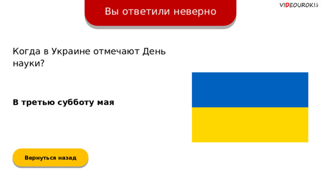 Вы ответили неверно Когда в Украине отмечают День науки? В третью субботу мая Вернуться назад  