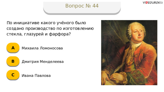 Вопрос № 44 По инициативе какого учёного было создано производство по изготовлению стекла, глазурей и фарфора? А Михаила Ломоносова B Дмитрия Менделеева C Ивана Павлова  