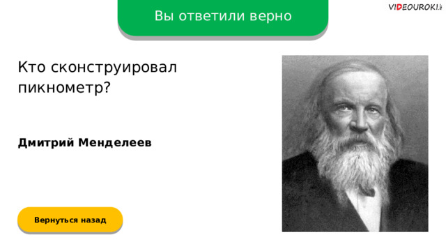 Вы ответили верно Кто сконструировал пикнометр? Дмитрий Менделеев Вернуться назад  