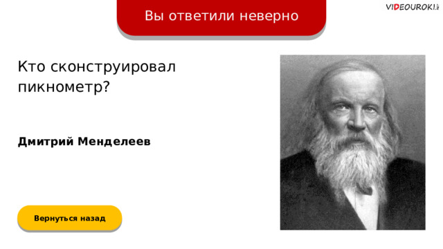 Вы ответили неверно Кто сконструировал пикнометр? Дмитрий Менделеев Вернуться назад  