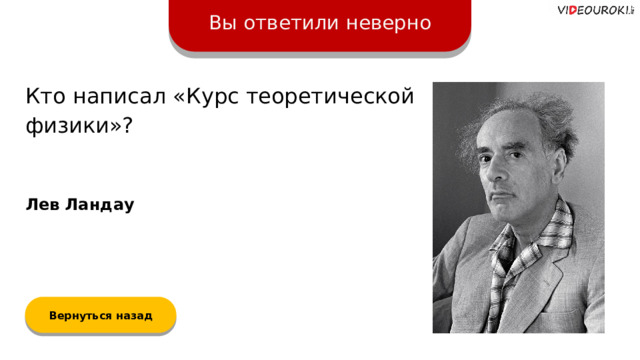 Вы ответили неверно Кто написал «Курс теоретической физики»? Лев Ландау Вернуться назад  