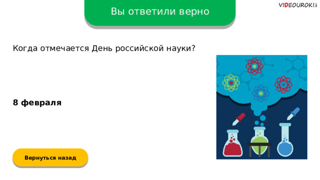 Вы ответили верно Когда отмечается День российской науки? 8 февраля  Вернуться назад  