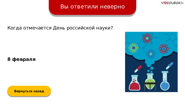 Вы ответили неверно Когда отмечается День российской науки? 8 февраля  Вернуться назад  