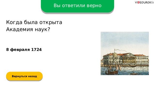 Вы ответили верно Когда была открыта Академия наук? 8 февраля 1724 Вернуться назад  