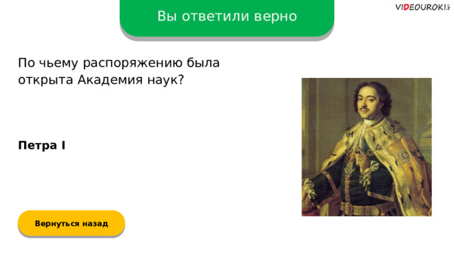 Вы ответили верно По чьему распоряжению была открыта Академия наук? Петра I Вернуться назад  