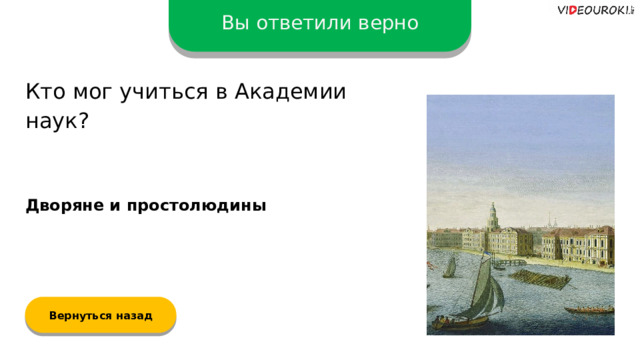 Вы ответили верно Кто мог учиться в Академии наук? Дворяне и простолюдины Вернуться назад  