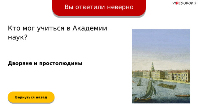 Вы ответили неверно Кто мог учиться в Академии наук? Дворяне и простолюдины Вернуться назад  